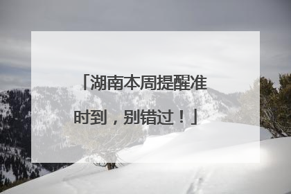 湖南本周提醒准时到，别错过！