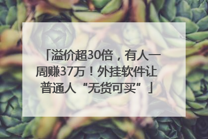 溢价超30倍，有人一周赚37万！外挂软件让普通人“无货可买”