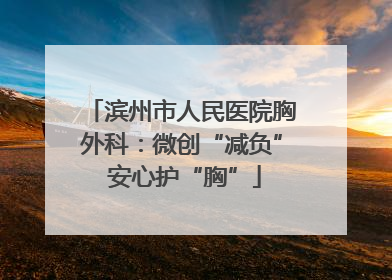 滨州市人民医院胸外科：微创“减负” 安心护“胸”