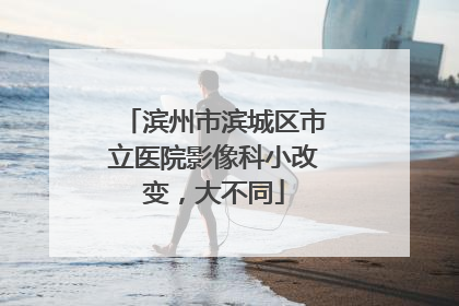 滨州市滨城区市立医院影像科小改变，大不同
