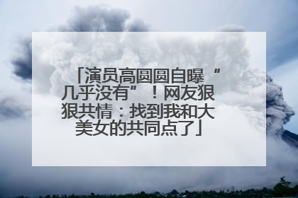 演员高圆圆自曝“几乎没有”！网友狠狠共情：找到我和大美女的共同点了