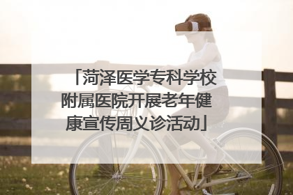 菏泽医学专科学校附属医院开展老年健康宣传周义诊活动