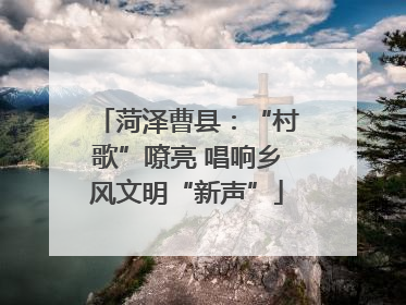 菏泽曹县：“村歌”嘹亮 唱响乡风文明“新声”