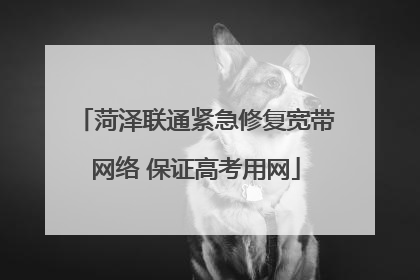 菏泽联通紧急修复宽带网络 保证高考用网