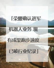 荣耀确认进军机器人业务 现有成果跑步速度已破行业纪录