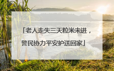 老人走失三天粒米未进，警民协力平安护送回家