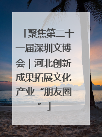 聚焦第二十一届深圳文博会｜河北创新成果拓展文化产业“朋友圈”