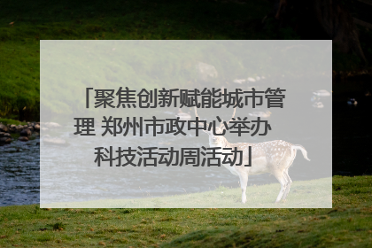 聚焦创新赋能城市管理 郑州市政中心举办科技活动周活动