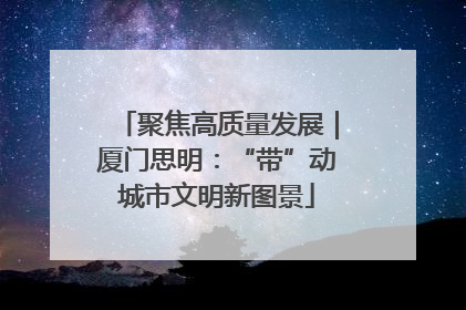 聚焦高质量发展｜厦门思明：“带”动城市文明新图景