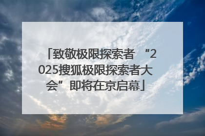 致敬极限探索者 “2025搜狐极限探索者大会”即将在京启幕