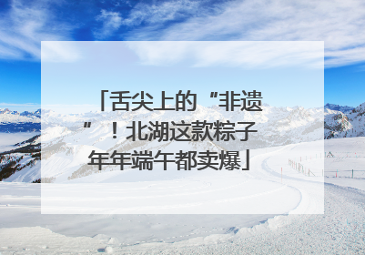舌尖上的“非遗”！北湖这款粽子年年端午都卖爆