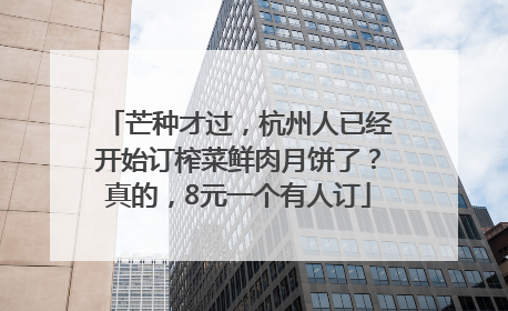 芒种才过，杭州人已经开始订榨菜鲜肉月饼了？真的，8元一个有人订