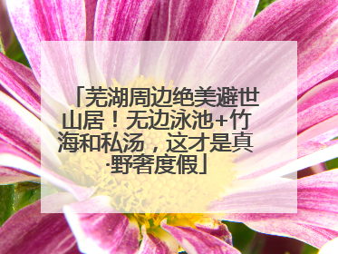 芜湖周边绝美避世山居！无边泳池+竹海和私汤，这才是真·野奢度假