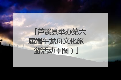 芦溪县举办第六届端午龙舟文化旅游活动（图）
