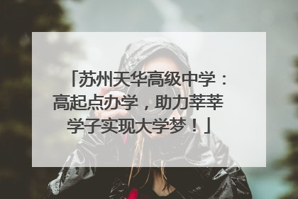 苏州天华高级中学：高起点办学，助力莘莘学子实现大学梦！