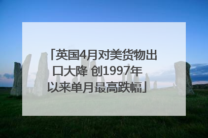 英国4月对美货物出口大降 创1997年以来单月最高跌幅