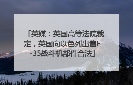 英媒：英国高等法院裁定，英国向以色列出售F-35战斗机部件合法