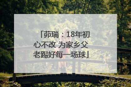 茆瑞：18年初心不改 为家乡父老踢好每一场球