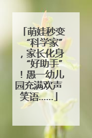 萌娃秒变“科学家”，家长化身“好助手”！愚一幼儿园充满欢声笑语……