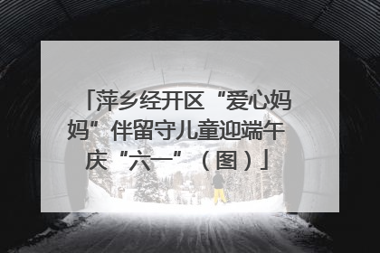 萍乡经开区“爱心妈妈”伴留守儿童迎端午庆“六一”（图）
