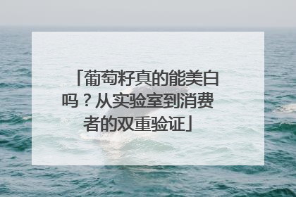 葡萄籽真的能美白吗？从实验室到消费者的双重验证