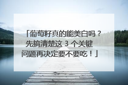 葡萄籽真的能美白吗？先搞清楚这 3 个关键问题再决定要不要吃！