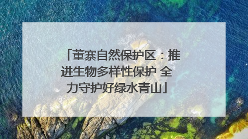 董寨自然保护区：推进生物多样性保护 全力守护好绿水青山