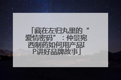 藏在左归丸里的“爱情密码”：仲景宛西制药如何用产品IP讲好品牌故事