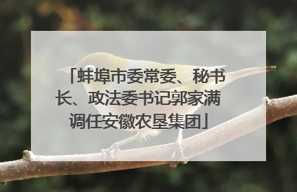 蚌埠市委常委、秘书长、政法委书记郭家满调任安徽农垦集团
