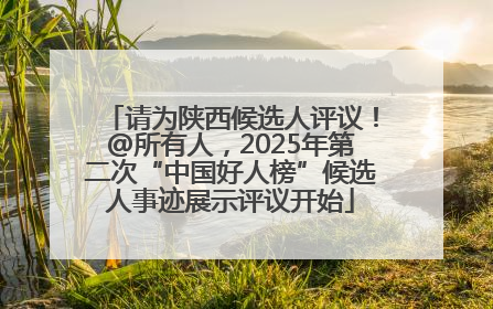 请为陕西候选人评议！@所有人，2025年第二次“中国好人榜”候选人事迹展示评议开始