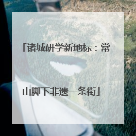 诸城研学新地标：常山脚下非遗一条街