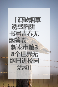 识破烟草诱惑陷阱 书写青春无烟答卷——新泰市第38个世界无烟日进校园活动