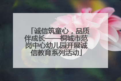 诚信筑童心，品质伴成长——桐城市范岗中心幼儿园开展诚信教育系列活动