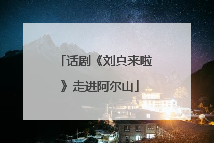 话剧《刘真来啦》走进阿尔山