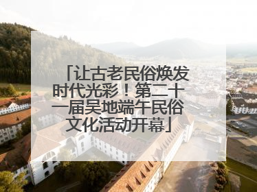 让古老民俗焕发时代光彩！第二十一届吴地端午民俗文化活动开幕