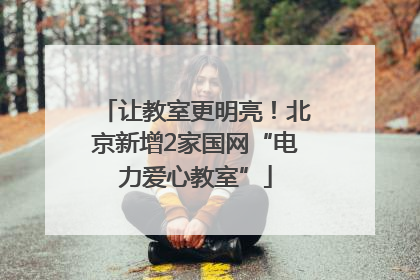 让教室更明亮！北京新增2家国网“电力爱心教室”