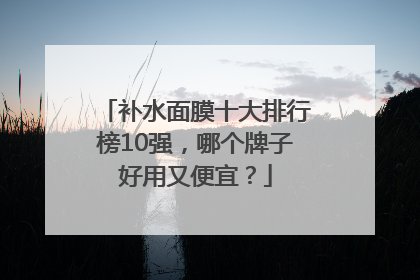 补水面膜十大排行榜10强，哪个牌子好用又便宜？