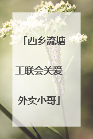 西乡流塘工联会关爱外卖小哥