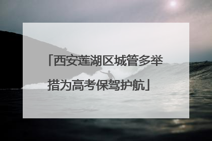 西安莲湖区城管多举措为高考保驾护航