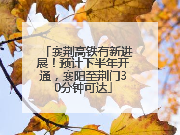 襄荆高铁有新进展！预计下半年开通，襄阳至荆门30分钟可达