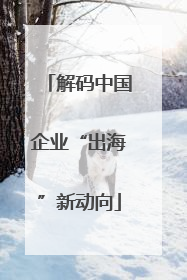 解码中国企业“出海”新动向