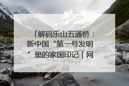 解码乐山五通桥：新中国“第一号发明”里的家国印记｜网络名人四川行
