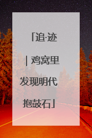 追·迹｜鸡窝里发现明代抱鼓石