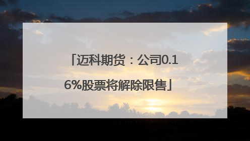 迈科期货：公司0.16%股票将解除限售