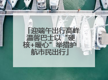 迎端午出行高峰 温馨巴士以“硬核+暖心”举措护航市民出行