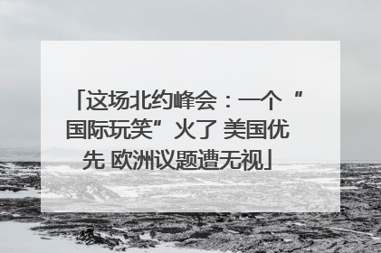 这场北约峰会：一个“国际玩笑”火了 美国优先 欧洲议题遭无视