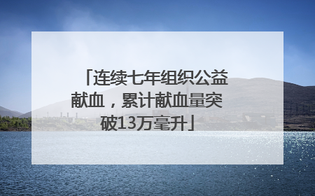 连续七年组织公益献血，累计献血量突破13万毫升