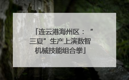 连云港海州区：“三夏”生产上演数智机械技能组合拳