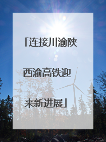 连接川渝陕 西渝高铁迎来新进展