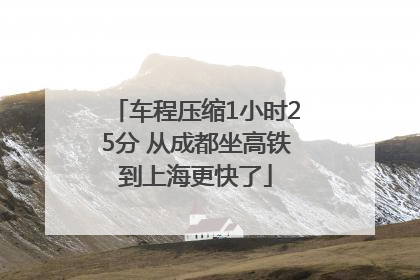 车程压缩1小时25分 从成都坐高铁到上海更快了